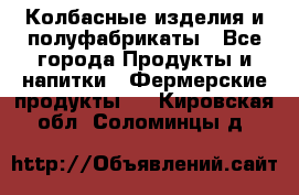 Колбасные изделия и полуфабрикаты - Все города Продукты и напитки » Фермерские продукты   . Кировская обл.,Соломинцы д.